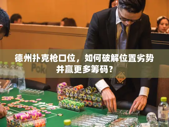 德州扑克枪口位，如何破解位置劣势并赢更多筹码？