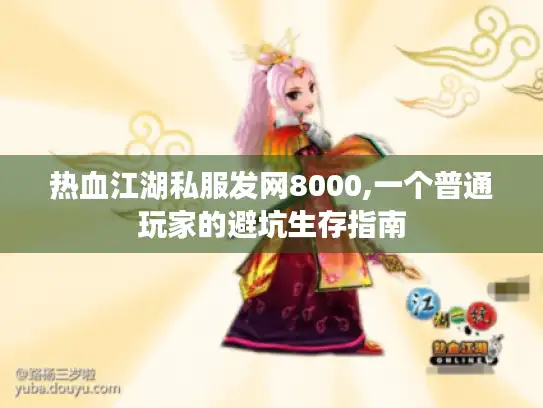 热血江湖私服发网8000,一个普通玩家的避坑生存指南