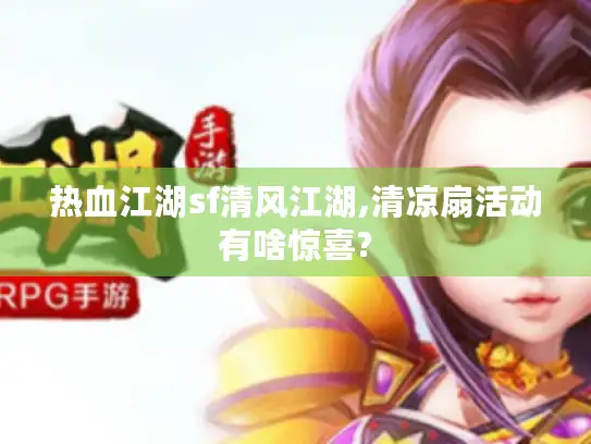 热血江湖sf清风江湖,清凉扇活动有啥惊喜?