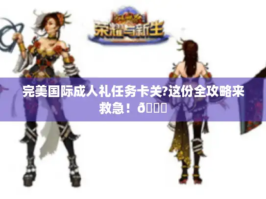 完美国际成人礼任务卡关?这份全攻略来救急！🌟