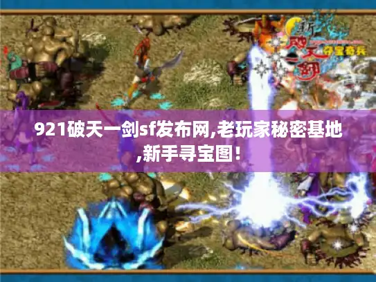 921破天一剑sf发布网,老玩家秘密基地,新手寻宝图! 921破天一剑sf发布网,老玩家秘密基地,新手寻宝图!