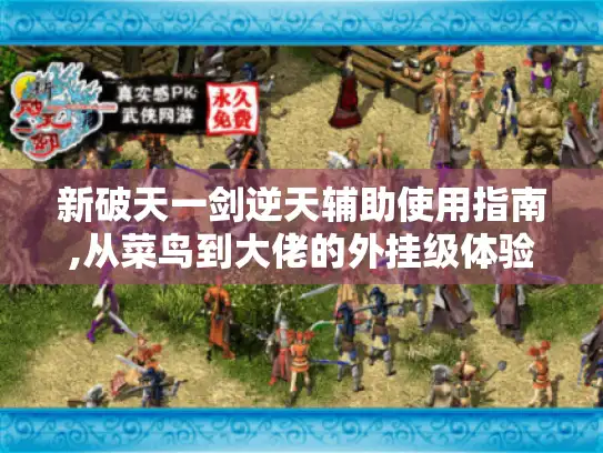 新破天一剑逆天辅助使用指南,从菜鸟到大佬的外挂级体验 新破天一剑逆天辅助使用指南,从菜鸟到大佬的外挂级体验