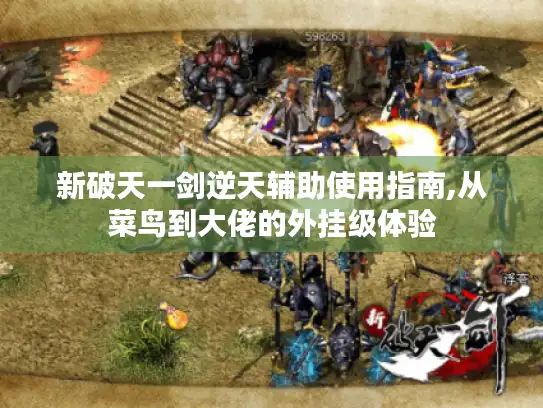 新破天一剑逆天辅助使用指南,从菜鸟到大佬的外挂级体验 新破天一剑逆天辅助使用指南,从菜鸟到大佬的外挂级体验