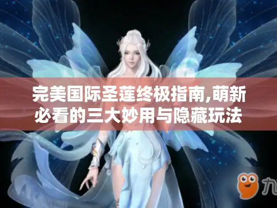 完美国际圣莲终极指南,萌新必看的三大妙用与隐藏玩法