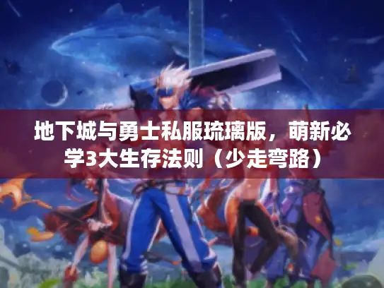 地下城与勇士私服琉璃版，萌新必学3大生存法则（少走弯路）