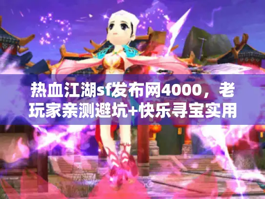 热血江湖sf发布网4000，老玩家亲测避坑+快乐寻宝实用手册