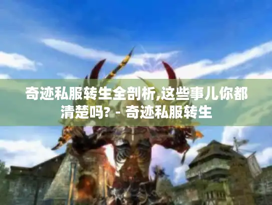 奇迹私服转生全剖析,这些事儿你都清楚吗? - 奇迹私服转生