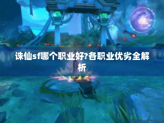 诛仙sf哪个职业好?各职业优劣全解析
