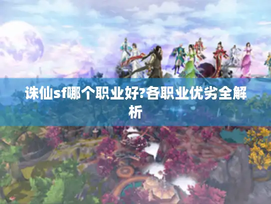 诛仙sf哪个职业好?各职业优劣全解析