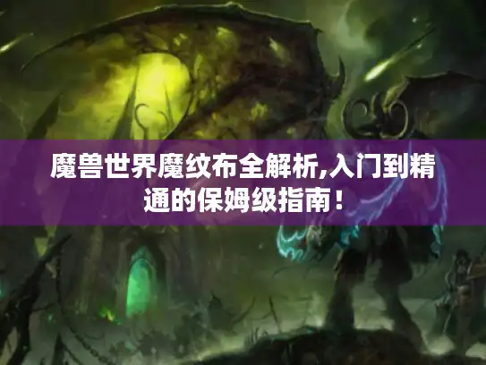 魔兽世界魔纹布全解析,入门到精通的保姆级指南！