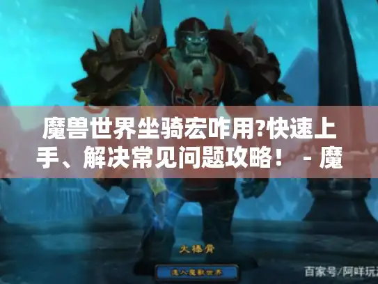魔兽世界坐骑宏咋用?快速上手、解决常见问题攻略！ - 魔兽