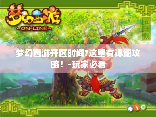 梦幻西游开区时间?这里有详细攻略!-玩家必看 梦幻西游开区时间?这里有详细攻略!-玩家必看