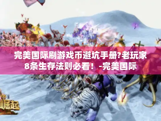 完美国际刷游戏币避坑手册?老玩家8条生存法则必看!-完美国际 完美国际刷游戏币避坑手册?老玩家8条生存法则必看!-完美国际