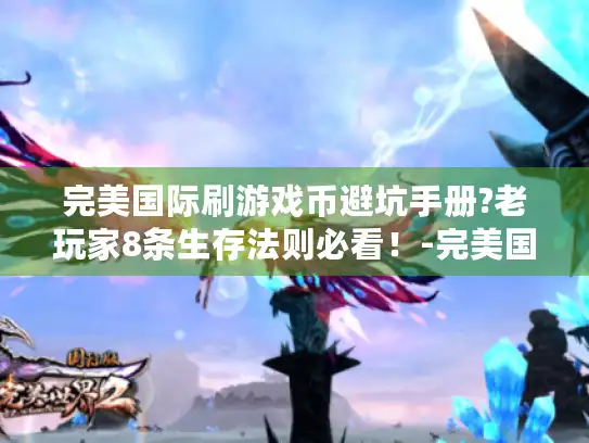 完美国际刷游戏币避坑手册?老玩家8条生存法则必看!-完美国际 完美国际刷游戏币避坑手册?老玩家8条生存法则必看!-完美国际