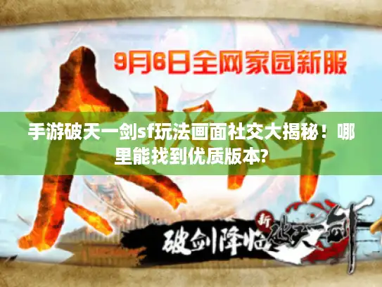 手游破天一剑sf玩法画面社交大揭秘!哪里能找到优质版本? 手游破天一剑sf玩法画面社交大揭秘!哪里能找到优质版本?