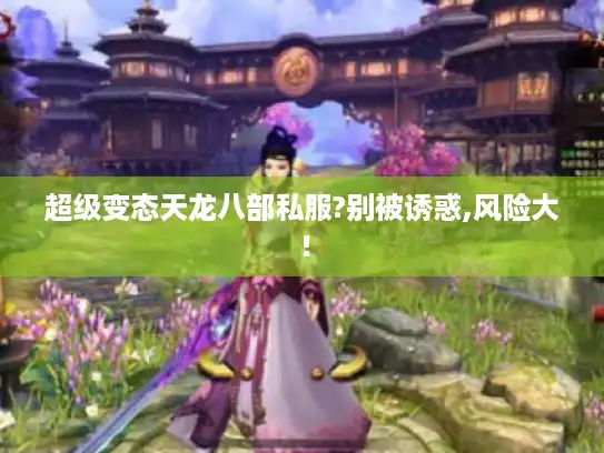 超级变态天龙八部私服?别被诱惑,风险大! 超级变态天龙八部私服?别被诱惑,风险大!