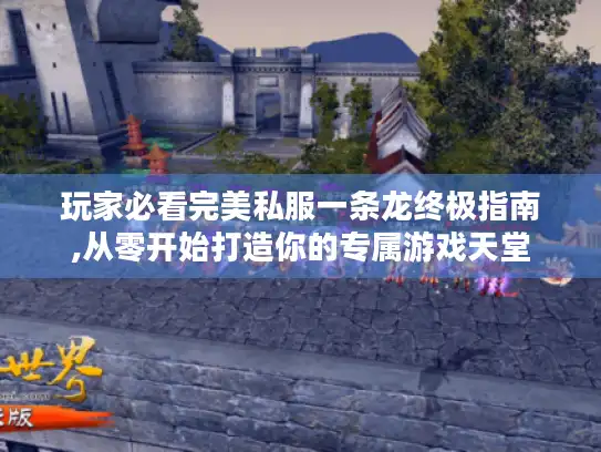 玩家必看完美私服一条龙终极指南,从零开始打造你的专属游戏天堂 玩家必看完美私服一条龙终极指南,从零开始打造你的专属游戏天堂