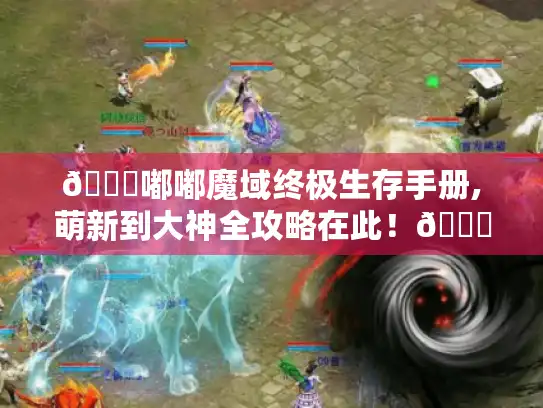 👉嘟嘟魔域终极生存手册,萌新到大神全攻略在此！🎉