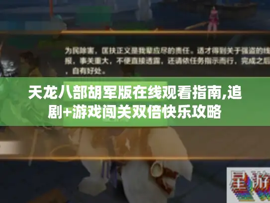 天龙八部胡军版在线观看指南,追剧+游戏闯关双倍快乐攻略