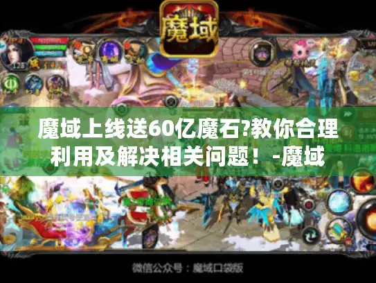 魔域上线送60亿魔石?教你合理利用及解决相关问题！-魔域