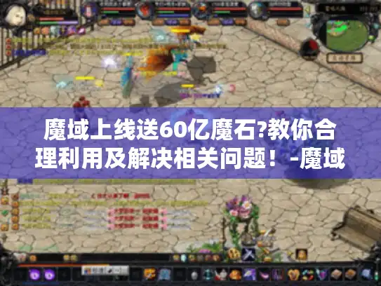 魔域上线送60亿魔石?教你合理利用及解决相关问题！-魔域
