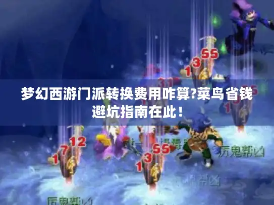 梦幻西游门派转换费用咋算?菜鸟省钱避坑指南在此! 梦幻西游门派转换费用咋算?菜鸟省钱避坑指南在此!