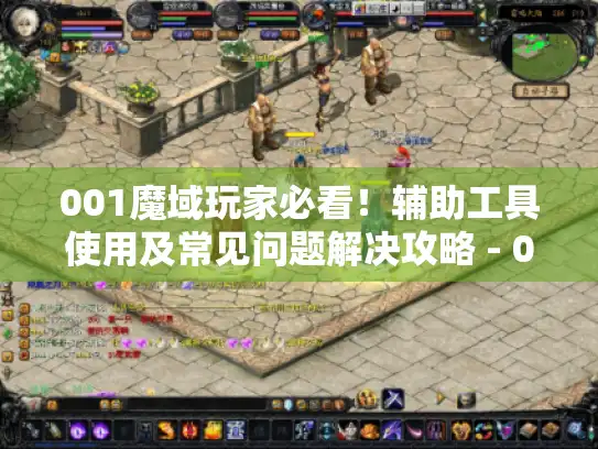 001魔域玩家必看！辅助工具使用及常见问题解决攻略 - 001魔域