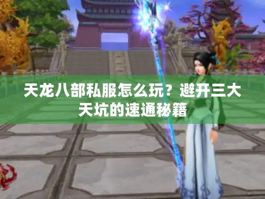 天龙八部私服怎么玩?避开三大天坑的速通秘籍 天龙八部私服怎么玩?避开三大天坑的速通秘籍