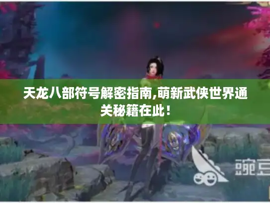 天龙八部符号解密指南,萌新武侠世界通关秘籍在此！