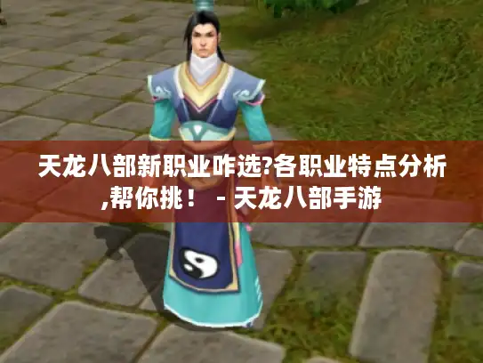 天龙八部新职业咋选?各职业特点分析,帮你挑！ - 天龙八部手游