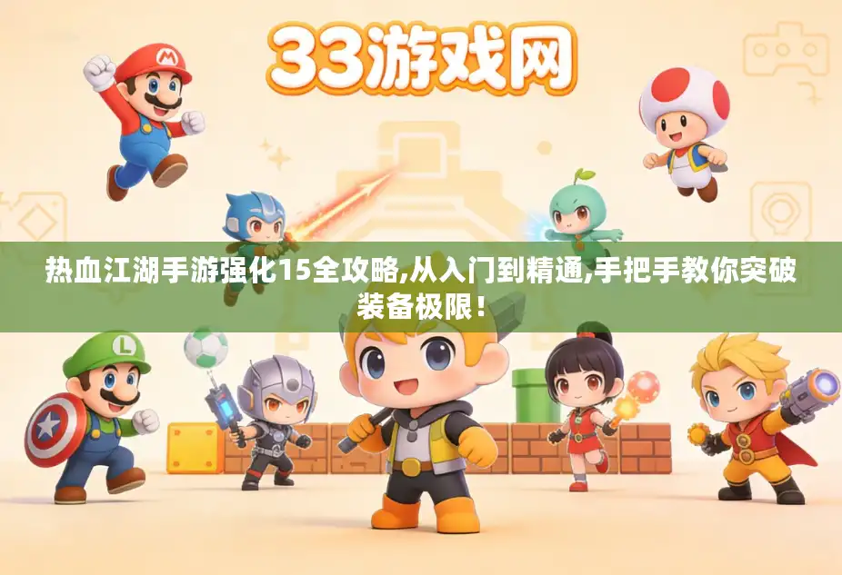 热血江湖手游强化15全攻略,从入门到精通,手把手教你突破装备极限！