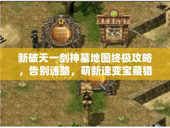 新破天一剑神墓地图终极攻略,告别迷路,萌新速变宝藏猎人 新破天一剑神墓地图终极攻略,告别迷路,萌新速变宝藏猎人