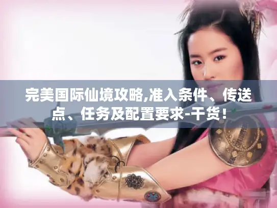 完美国际仙境攻略,准入条件、传送点、任务及配置要求-干货！