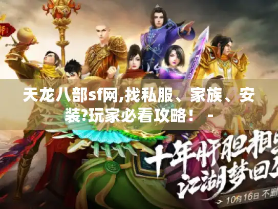 天龙八部sf网,找私服、家族、安装?玩家必看攻略! - 天龙八部sf网,找私服、家族、安装?玩家必看攻略! -