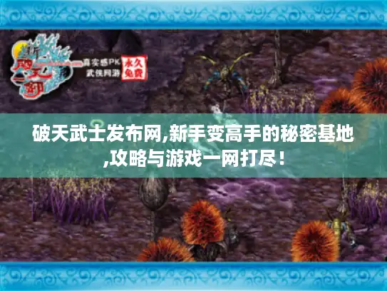 破天武士发布网,新手变高手的秘密基地,攻略与游戏一网打尽! 破天武士发布网,新手变高手的秘密基地,攻略与游戏一网打尽!