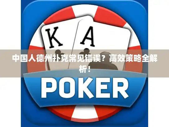 中国人德州扑克常见错误?高效策略全解析! 中国人德州扑克常见错误?高效策略全解析!