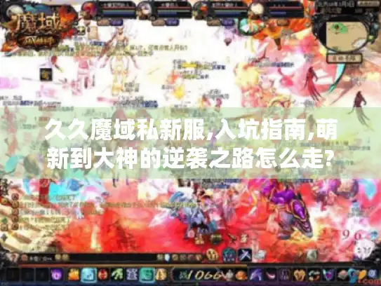 久久魔域私新服,入坑指南,萌新到大神的逆袭之路怎么走?