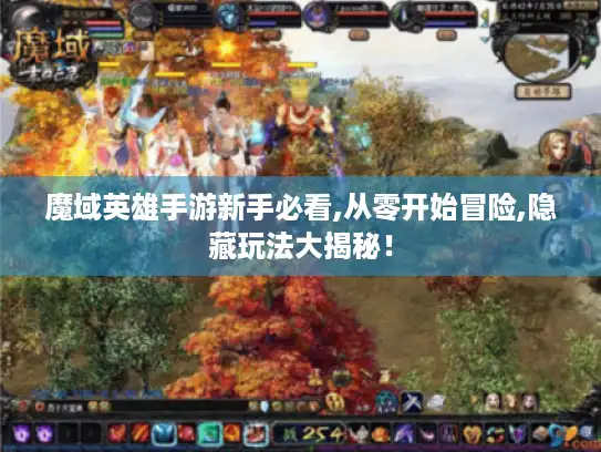 魔域英雄手游新手必看,从零开始冒险,隐藏玩法大揭秘！