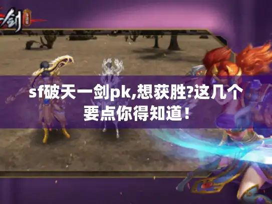 sf破天一剑pk,想获胜?这几个要点你得知道! sf破天一剑pk,想获胜?这几个要点你得知道!