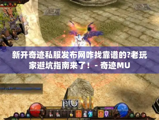 新开奇迹私服发布网咋找靠谱的?老玩家避坑指南来了！- 奇迹MU