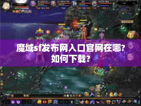 魔域sf发布网入口官网在哪?如何下载?