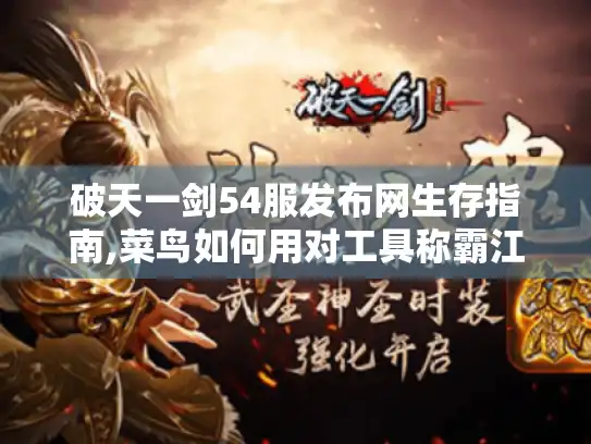 破天一剑54服发布网生存指南,菜鸟如何用对工具称霸江湖? 破天一剑54服发布网生存指南,菜鸟如何用对工具称霸江湖?