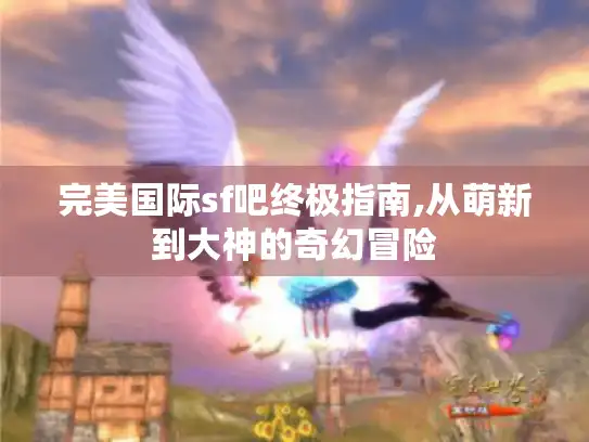 完美国际sf吧终极指南,从萌新到大神的奇幻冒险 完美国际sf吧终极指南,从萌新到大神的奇幻冒险