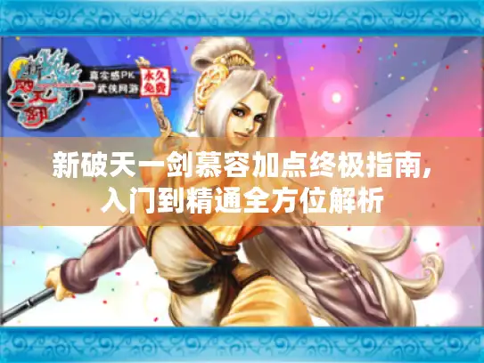 新破天一剑慕容加点终极指南,入门到精通全方位解析