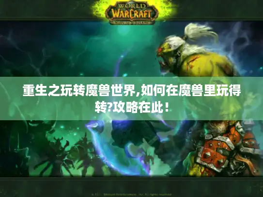 重生之玩转魔兽世界,如何在魔兽里玩得转?攻略在此！