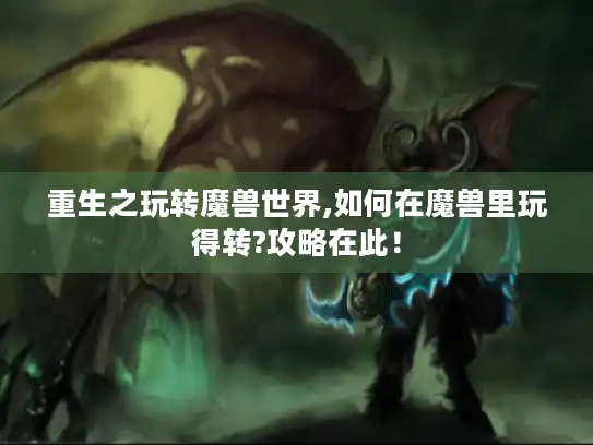 重生之玩转魔兽世界,如何在魔兽里玩得转?攻略在此！