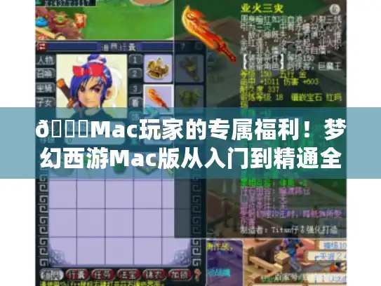 🔍Mac玩家的专属福利！梦幻西游Mac版从入门到精通全攻略✨