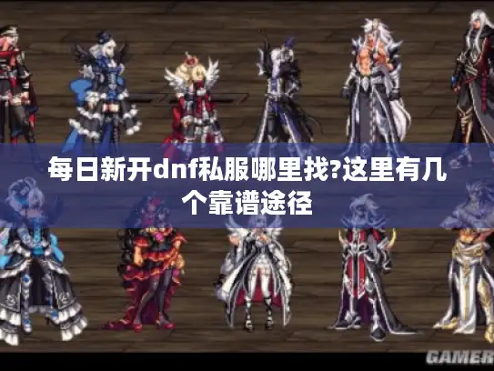 每日新开dnf私服哪里找?这里有几个靠谱途径