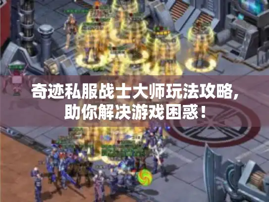 奇迹私服战士大师玩法攻略,助你解决游戏困惑！