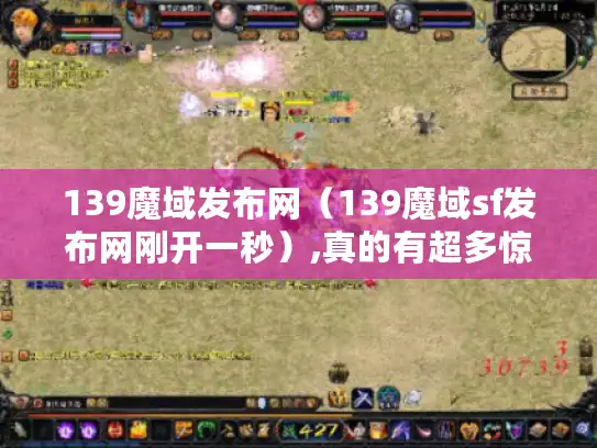 139魔域发布网（139魔域sf发布网刚开一秒）,真的有超多惊喜?